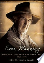 Ever, Manning : selected letters of Manning Clark, 1938-1991 / edited by Roslyn Russell.