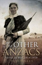 The other Anzacs : the extraordinary story of our World War I nurses / Peter Rees.
