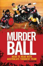 Murderball : head to head with Australia's toughest team / Will Swanton.