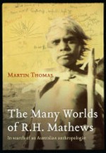 The many worlds of R. H. Mathews : in search of an Australian anthropologist / Martin Thomas.