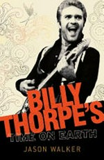 Billy Thorpe's time on earth / Jason Walker.