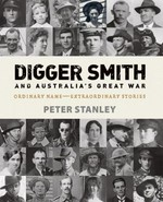 Digger Smith and Australia's Great War : ordinary name - extraordinary stories / Peter Stanley.