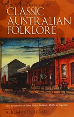 An anthology of classic Australian folklore : two centuries of tales, epics, ballads, myths and legends / compiled by A. K. MacDougall.