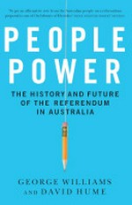 People power : the history and future of the referendum in Australia / George Williams and David Hume.