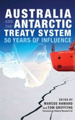 Australia and the Antarctic Treaty system : 50 years of influence / edited by Marcus Haward and Tom Griffiths.