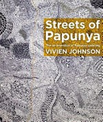 The streets of Papunya : the re-invention of Papunya painting / Vivien Johnson.