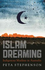 Islam dreaming : indigenous Muslims in Australia / Peta Stephenson.