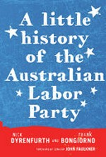 A little history of the Australian Labor Party / by Nick Dyrenfurth and Frank Bongiorno. ; forward by Senator John Faulker.