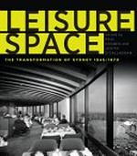 Leisure space: the transformation of Sydney, 1945-1970 / edited by Paul Hogben & Judith O'Callaghan.