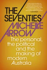 The seventies : the personal, the political and the making of modern Australia / Michelle Arrow.