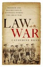 Law in war : freedom and restriction in Australia during the Great War / Catherine Bond.