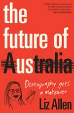 The Future of Us : Demography gets a makeover / Liz Allen (author).