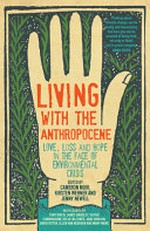 Living with the anthropocene : love, loss and hope in the face of environmental crisis / edited by Cameron Muir, Kirsten Wehner and Jenny Newell.