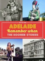 Adelaide remember when : the Boomer stories / Bob Byrne ; foreword by Keith Conlon.
