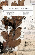 The plant thieves: secrets of the herbarium / Prudence Gibson.