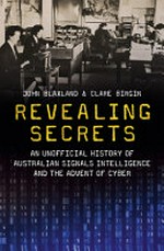 Revealing secrets : an unofficial history of Australian Signals intelligence & the advent of cyber / John Blaxland & Clare Birgin.