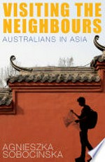 Visiting the neighbours : Australians in Asia / Agnieszka Sobocinska.