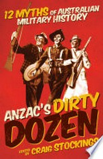 Anzac's dirty dozen : 12 myths of Australian military history / edited by Craig Stockings.