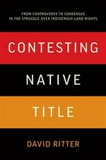 Contesting native title : from controversy to consensus in the struggle over indigenous land rights / David Ritter.