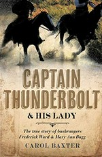 Captain Thunderbolt & his lady : the true story of bushrangers Frederick Ward & Mary Ann Bugg / Carol Baxter.