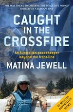 Caught in the crossfire : an Australian peacekeeper beyond the front-line / Matina Jewell.