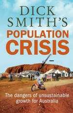 Dick Smith's population crisis : the dangers of unsustainable growth for Australia.