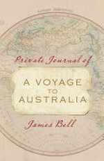 Private journal of a voyage to Australia 1838-39 / James Bell ; edited by Richard Walsh, with an introduction and epilogue by Anthony Laube.