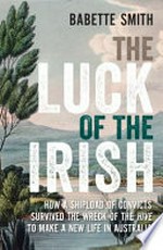 The luck of the Irish : how a shipload of convicts survived the wreck of the Hive to make a new life in Australia / Babette Smith.