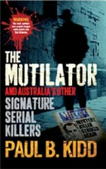 The Mutilator and Australia's other signature serial killers / Paul B. Kidd.