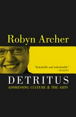 Detritus : addressing culture & the arts / Robyn Archer.