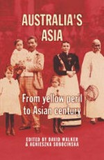 Australia's Asia : from yellow peril to Asian century / edited by David Walker and Agnieszka Sobocinska.
