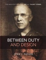 Between duty and design : the architect soldier Sir J.J. Talbot Hobbs / John J. Taylor.
