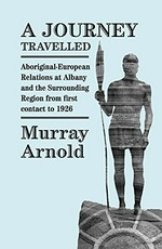A journey travelled : Aboriginal-European relations at Albany and the surrounding region from first contact to 1926 / Murray Arnold.