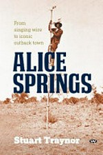 Alice Springs : from singing wire to iconic outback town / Stuart Traynor.