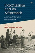 Colonialism and its aftermath : a history of Aboriginal South Australia / edited by Peggy Brock and Tom Gara.