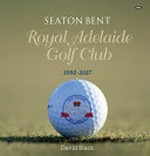 Seaton Bent : Royal Adelaide Golf Club 1992-2017 / David Black ; [preface by] David Cherry, AM ; [photographs by] Alex Frayne, Peter Madden, Jamie Watson, Rob Scaletti, Gary Lisbon, Lightly Salted, Mark Griffiths, Bryan Charlton.