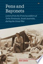 Pens and bayonets : letters from the Front by soldiers of Yorke Peninsula during the Great War / edited and with commentary by Don Longo.