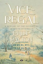 Vice-regal : a history of the governors of South Australia / Philip Payton.