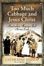Too much cabbage and Jesus Christ : Australia's 'mission girl' Annie Lock / Catherine Bishop.