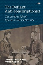 The defiant anti-conscriptionist : the curious life of E.H. Coombe / Helen Hennessey ; Patricia Booth.
