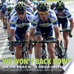 We won't back down : on the road with ORICA-GreenEDGE / Rupert Guinness ; photographs by Graham Watson, Bart Hazen and Dan Jones.