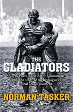 The gladiators : Norm Provan and Arthur Summons on Rugby League's most iconic moment and its continuing legacy / Norman Tasker.