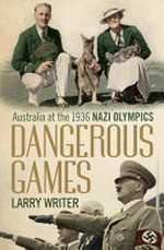 Dangerous games : Australia at the 1936 Nazi Olympics / Larry Writer.
