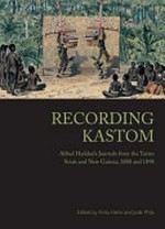 Recording Kastom : Alfred Haddon's journals from the Torres Strait and New Guinea, 1888 and 1898 / edited by Anita Herle and Jude Philp.