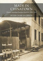 Made in Chinatown : Chinese Australian furniture factories, 1880-1930 / Peter Charles Gibson.