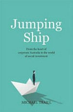 Jumping ship : from the world of corporate Australia to the heart of social investment / Michael Traill.