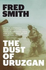 The dust of Uruzgan : the first comprehensive on-the-ground account of Australia's mission in Afghanistan: making sense of that country and that war, one song at a time / Fred Smith.