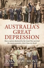 Australia's great depression : how a nation shattered by the Great War survived the worst economic crisis it has ever faced / Joan Beaumont.