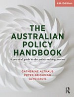 The Australian policy handbook : a practical guide to the policy-making process / Catherine Althaus, Peter Bridgman, Glyn Davis.