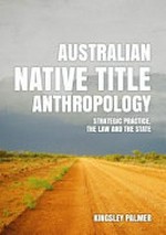 Australian native title anthropology : strategic practice, the law and the state / Kingsley Palmer.